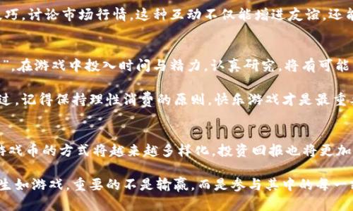 tiaoti充值虚拟游戏币的真实价值：你可能不知道的赚钱机会/tiaoti
虚拟游戏币, 赚钱, 充值, 游戏投资/guanjianci

引言
在当今游戏行业中，虚拟游戏币不仅仅是用来购买虚拟物品的工具，它们也可能成为一种投资方式。你或许会问，充值虚拟游戏币真的能赚到钱吗？这不仅涉及到经济学的原理，还关系到玩家的心理、市场的变化，甚至是一些不为人知的秘密。

虚拟游戏币的真正价值
虚拟游戏币是游戏内的流通货币，通常用于购买装备、皮肤和其他虚拟商品。然而，它们的价值并不是固定的，而是随着市场的变化而波动。某些游戏的虚拟货币，如《魔兽世界》中的金币，随着时间的推移可能会增值。这正是许多玩家关注充值虚拟游戏币的原因。

充值是否真的能让你赚钱
不可否认，充值虚拟游戏币有可能帮助你在市场上获利。然而，这种赚钱的方式与传统的投资方式有所不同。首先，你需要了解游戏的市场机制。有些游戏通过拍卖行、交易所等允许玩家买卖虚拟物品，这就为虚拟货币的价值提供了平台。

例如，在某些热门网络游戏中，早期参与者通过充值获取虚拟币，然后在市场需求高涨时出售，从而获得可观的利润。此外，如果你对游戏的经济有深入的了解，甚至可以通过观察市场动态，提前预测虚拟货币的走向。

如何利用虚拟游戏币赚钱
1. **市场研究**：了解不同游戏的生态及其货币流通机制。如果你选对了游戏，可能会获得意想不到的收益。

2. **投资时机**：虚拟游戏币的价值会波动，所以把握充值的时机至关重要。当多人参与某种活动时，相关的虚拟币价格可能会迅速上升。

3. **购入珍稀物品**：在游戏中，一些稀有物品的价值可能会随着时间的推移而增值。例如，《绝地求生》中的稀有皮肤，往往会在一年后成为不可多得的收藏品。

充值的风险与注意事项
当然，投资虚拟游戏币也并非没有风险。市场行情的波动性意味着，有时你可能会损失本金。因此，在做出充值决定之前，最好先考虑以下几点：

1. **控制预算**：在游戏中充值应当理性，设定一个合理的预算，避免因为追求利润而超支。

2. **关注游戏更新**：许多游戏会定期更新，这可能影响虚拟物品的价值。因此，保持对游戏动态的关注至关重要。

3. **了解法律法规**：在某些国家和地区，涉及虚拟货币的交易可能会面临法律上的限制。所以，在进行虚拟货币交易之前，请务必了解相关法律法规。

本地文化与虚拟游戏币
在许多地方，虚拟游戏币不仅仅是经济交易的工具，更承载了玩家之间的社交联系。例如，在一些地方，玩家会通过公会或团队系统进行合作，这种合作往往以虚拟币作为基础，增强了玩家间的信任和友谊。正如我们常说的“朋友多了路好走”，在游戏中也是一样。团队合作可以创造更好的游戏体验。

同时，在某些地区，玩家会将充值和游戏进行结合，形成了独特的社交习惯。例如，一些玩家会在充值后举办聚会，分享游戏技巧，讨论市场行情。这种互动不仅能增进友谊，还能提升玩家的策略水平。

结尾：游戏与生活的联系
充值虚拟游戏币是否能赚钱并非一成不变，这很大程度上取决于玩家的参与程度和对市场的敏感度。正如“磨刀不误砍柴工”，在游戏中投入时间与精力，认真研究，将有可能为你带来意想不到的收益。

总之，虚拟游戏币的世界是复杂而富有魅力的。在这个数字时代，合理利用这些资源，或许能够开辟出一条新的盈利之路。不过，记得保持理性消费的原则，快乐游戏才是最重要的。

变化中的游戏世界
未来，随着科技的发展和区块链技术的引入，虚拟货币的形式和流通方式可能会发生巨大变化。我们有理由相信，充值虚拟游戏币的方式将越来越多样化，投资回报也将更加引人注目。对于游戏玩家而言，抓住每一个机会，才能在变化中立于不败之地，就像一场扑克游戏，时刻准备好迎接挑战。

最后，祝愿每一位游戏爱好者都能在虚拟世界中找到属于自己的快乐与价值，无论是通过充值，还是通过其他方式。毕竟，人生如游戏，重要的不是输赢，而是参与其中的每一刻。