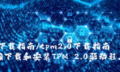 tpm2.0下载指南/tpm2.0下载指南
如何正确下载和安装TPM 2.0驱动程序与工具