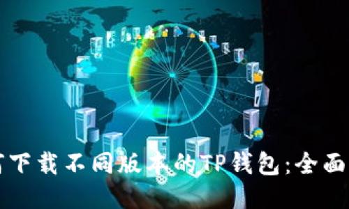 如何下载不同版本的TP钱包：全面指南