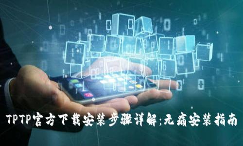 TPTP官方下载安装步骤详解：无痛安装指南
