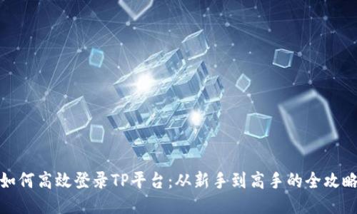 如何高效登录TP平台：从新手到高手的全攻略