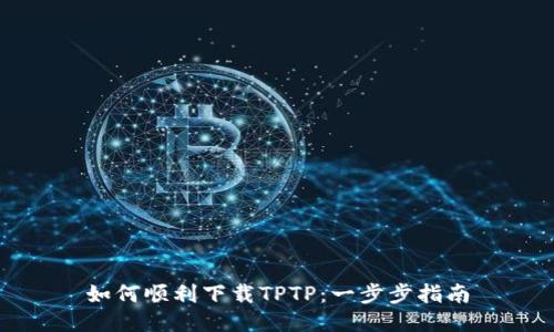如何顺利下载TPTP：一步步指南