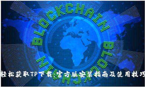 轻松获取TP下载：官方版安装指南及使用技巧