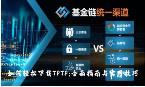 如何轻松下载TPTP：全面指南与实用技巧