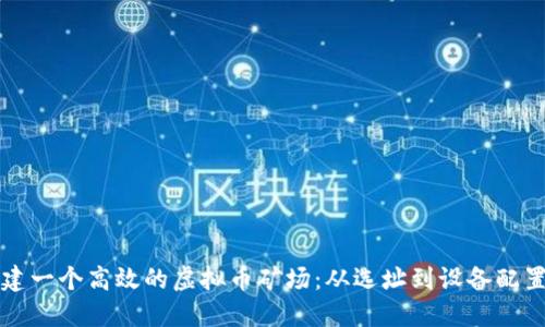 如何成功搭建一个高效的虚拟币矿场：从选址到设备配置的全面指南