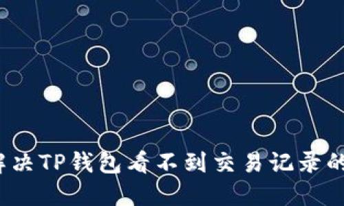 如何解决TP钱包看不到交易记录的问题？