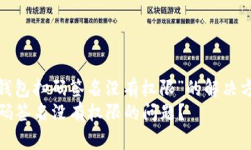 jiaozheng关于“TP冷钱包扫码签名没有权限”的解决方案与分析/jiaozheng
如何解决TP冷钱包扫码签名没有权限的问题？