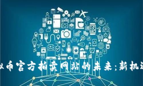 探索虚拟币官方拍卖网站的未来：新机遇与挑战