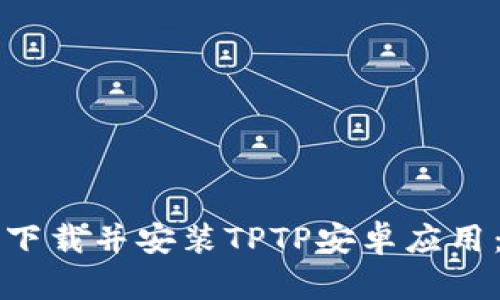 如何快速下载并安装TPTP安卓应用：详细指南