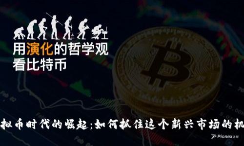 虚拟币时代的崛起：如何抓住这个新兴市场的机遇