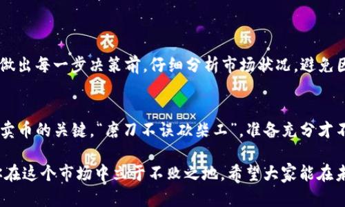   如何在TP钱包中顺利卖掉你的加密币？ / 
 guanjianci TP钱包, 卖币, 加密货币, 交易所 /guanjianci 

引言：进入加密货币的世界
在如今这个数字化飞速发展的时代，加密货币的交易已经成为越来越多投资者关注的焦点。尤其是TP钱包，作为一款多功能的数字资产管理工具，吸引了众多用户。然而，许多用户在经历了加密币的购买后，往往会面临一个问题：如何将这些币成功卖出？在接下来的内容中，我们会详细介绍在TP钱包中卖币的步骤，以及一些在交易中需要注意的小技巧。

第一步：了解TP钱包的基本功能
TP钱包是一款支持多种加密货币的数字钱包，不仅可以实现币的存储，还能便捷地进行交易。用户在使用TP钱包之前，需要确保已经完成账户的注册和设置，并且对钱包的基本功能有所了解。正所谓“工欲善其事，必先利其器”，只有熟悉操作流程，才能在关键时刻不慌张。

第二步：选择适合的交易所
在TP钱包中卖币的第一步，就是选择合适的交易所。有些用户可能会选择在TP钱包内直接进行交易，而有些则选择将币转出到其他交易所。选择交易所时需要考虑的因素包括交易手续费、安全性以及流动性等。“便宜没有好货”这句老话，时常适用于加密世界的投资者，切忌盲目追求低手续费。

第三步：准备进行卖币交易
在你决定了交易所之后，你需要将自己的加密币转入该交易所。具体步骤如下：
ul
    li打开TP钱包，进入“资产”页面，选择你要卖出的币种。/li
    li点击“转出”或者“提币”，然后根据交易所提供的钱包地址进行转账。/li
    li确认信息无误后，提交转账请求。”一日之计在于晨