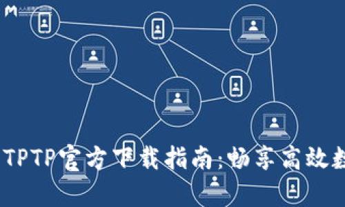 2024年安卓TPTP官方下载指南：畅享高效数据传输体验
