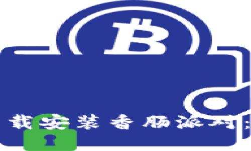 如何通过TPTP下载安装香肠派对：详细教程与技巧