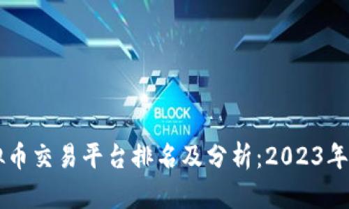 国内虚拟币交易平台排名及分析：2023年最新指南