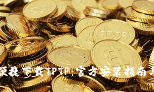 快速便捷下载TPTP：官方安装指南与技巧