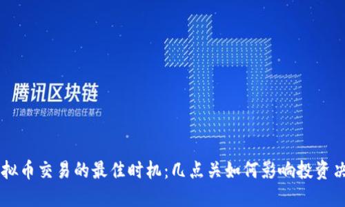 虚拟币交易的最佳时机：几点关如何影响投资决策