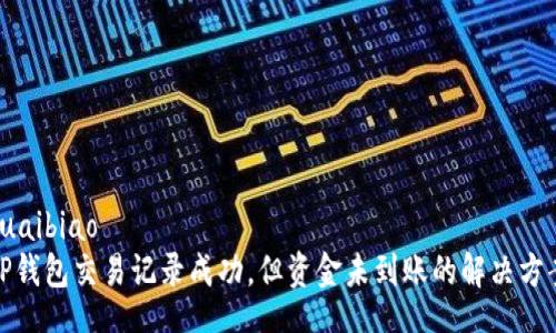 kuaibiao
TP钱包交易记录成功，但资金未到账的解决方案