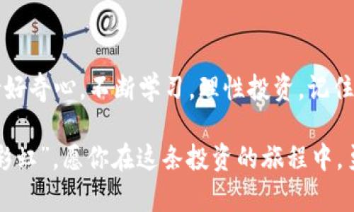   炒虚拟币的真实经历：从新手到老鸟的成长之路 / 
 guanjianci 虚拟币,炒币,投资,区块链 /guanjianci 

序言：一个热血沸腾的时代
在这个互联网万象更新的时代，虚拟货币已经成为了一种潮流。尤其是在疫情居家期间，越来越多的人开始关注炒虚拟币这一新兴的投资方式。作为一名曾经的“新手”，我也在这个领域摸爬滚打，经历了不少风风雨雨。在这里，我想和大家分享一下我的炒币故事，以及在这个过程中学到的经验和教训。

初识虚拟币：那年夏天的冲动
一切都要从2020年说起。仲夏的一天，我在朋友的聚会上第一次听闻“比特币”这个词。大家谈笑风生，眼神中充满了对未来的憧憬。就在那一刻，我的内心被一种无形的力量吸引。朋友的成功故事仿佛在耳边回荡，那种“发财”的气息让我心中涌起无数的渴望。“一日之计在于晨”，我明白，抓住机会的最佳时机就是现在！

走进市场：从懵懂到实际操作
于是，我开始了我的学习之旅。翻看各种投资书籍、观看视频课程，我宛如海绵般吸取知识。可惜，书本上的理论与市场的现实往往相距甚远。怀着无畏的心态，我创建了一个交易账户，准备开始我的第一次“炒币”之旅。
刚开始的时候，我只敢小额投资，毕竟对于市场我还很陌生。随着不断的学习和逐渐理解市场运作，我的信心也在不断增长。然而，实现想象中的快速财富并非易事，每一次交易都让我如履薄冰。行情瞬息万变，稍有不慎便有可能“一失足成千古恨”。

挫折与反思：交易中的教训
随着我的投资逐渐增加，市场的波动也带来了不少的心理负担。几次操作失误让我损失惨重，心情如坐过山车。那些个夜晚，我在电脑前盯着屏幕，感受到的不仅仅是数字的涨跌，更多的是作为投资者的无助与焦虑。
此时，我开始意识到，炒币不仅需要勇气，更需要深思熟虑的策略。“不怕慢，就怕站”，我决定重新审视自己的交易方式。我开始记录每日的交易数据，并对自己的决策进行反思。每一笔交易都如同一次走神的出行，只有思考总结，才能不断提升。

心态调整：从赔钱到盈利
经过一段时间的反思和总结，我的心态也逐渐平复。不再盲目追逐热点，而是对虚拟币的基本面进行深入研究。此时，我开始关注一些被低估的币种，尝试寻找可以长期发展的项目。让我欣慰的是，这种方法初见成效，几次成功的投资让我找回了些许自信。
“沉舟侧畔千帆过”，我明白了炒币需要耐心。市场变化无常，唯有保持冷静和理智才能把握先机。在不断调整策略的过程中，我开始找到了自己的风格，也逐渐形成了属于自己的投资原则。

文化与投资：灵活应变的智慧
在这个行业中，有一些特定的文化和习惯，了解这些文化能够帮助我们更好地理解市场的变化。例如，一些投资者会在特定的节日或事件前后进行买卖，因为这些时机常常会影响市场情绪。中国有句老话，“欲速则不达”，炒币更应该顺应市场的节奏，灵活应变。
同样，我们也要学会借鉴一些成功投资者的经验。在我自己的投资过程中，有许多与我同行的朋友们，他们的智慧和见解让我大开眼界。每当我们聚在一起，相互交流各自的经验和看法时，总能碰撞出新的火花。

展望未来：继续前行的旅程
经历了这些风风雨雨，我渐渐明白，炒虚拟币不只是为了追逐财富的激情，更是对自我内心的一次修行。“路漫漫其修远兮”，这条投资之路任重而道远，每一个选择都充满了未知。未来，我将继续保持学习的心态，随时更新自己的投资策略，竭尽所能去把握市场。
如今，我的投资生涯已不再是最初的那种盲目与冲动，而是转向了一种理性的思考与决策。正如一句古话所说，“三人行，必有我师”。在这个虚拟币的世界中，无论我们身处何地，敞开心扉，保持学习的姿态，才能在这个波澜壮阔的投资海洋中乘风破浪。

结束语：不断学习、不断成长
在我的炒币旅程中，每一个节点都让我成长，跌宕起伏的经历让我对生活有了更深的理解。在这里，我鼓励每一个对虚拟币感兴趣的朋友，保持好奇心，不断学习，理性投资。记住，财富是时间的游戏，快则慢，一步一个脚印，才能走得更远更稳。

希望我的经历能给你带来一些启发和思考，也许在不久的将来，你也能在虚拟币的道路上找到属于自己的成功之路。无论如何，“风雨之后，见彩虹”。愿你在这条投资的旅程中，勇往直前，开创辉煌的未来！