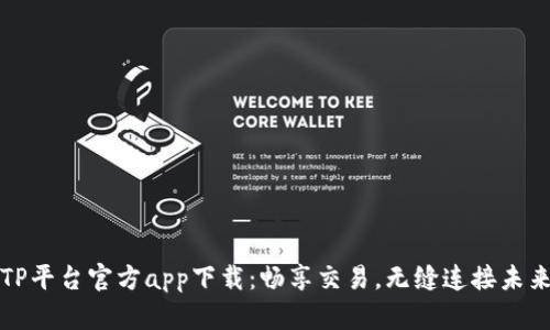TP平台官方app下载：畅享交易，无缝连接未来