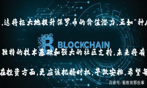 bianoti虚拟币保罗币：探索其背后的故事与未来潜力/bianoti  
保罗币, 虚拟币, 加密货币, 投资/guanjianci  

引言：虚拟币的崛起  
在互联网的浪潮中，虚拟货币如雨后春笋般冒出，各种新兴币种层出不穷。近年来，随着区块链技术的发展，尤其是比特币和以太坊的火热，越来越多的人开始关注并参与虚拟币的投资。而在这场席卷全球的数字货币潮流中，保罗币作为一种新兴的虚拟货币，也逐渐引起了大家的关注。

什么是保罗币？  
保罗币（Paul Coin）是一种基于区块链技术的去中心化数字资产，它不仅允许用户进行点对点的价值传输，还包含了一些独特的功能，比如智能合约和去中心化金融（DeFi）服务。这些特点使得保罗币在技术上具有相当的优势，也为其未来的发展提供了广阔的空间。

保罗币的起源和发展历程  
保罗币的创始人是一个来自加密货币领域的创新者，他的目标是创建一种具有实用价值的数字货币，用以推动全球经济的发展。2019年，保罗币首次面世，随着社区的扩展和技术的不断升级，保罗币在银河系中逐步崭露头角。

从初期的一个小圈子到如今的国际化项目，保罗币的成功不仅依赖于技术团队的努力，更在于社区的力量。正如古语所说，“众人拾柴火焰高”，保罗币的发展离不开所有持币人的共同努力和贡献。每一位支持者的坚定信念，都是推动保罗币前进的动力。

保罗币的市场分析  
当前，虚拟货币市场波动较大，投资者在选择投资项目时，需要谨慎评估风险和回报。保罗币作为一种新兴资产，其市场表现也不同于传统的加密货币。根据市场数据显示，保罗币在过去几个月的交易量逐渐攀升，并吸引了越来越多的投资者关注。

市场分析师指出，保罗币的价值增长主要受以下几个因素的影响：  
ul  
    li技术的不断进步，提升了交易的安全性与效率。/li  
    li不断扩大的应用场景，使得保罗币的实用性更加强大。/li  
    li社区的活跃程度，决定了项目的生命力。/li  
/ul

投资保罗币的理由  
每个投资者在决定投资何种资产时，都会考虑到风险与收益的平衡。而保罗币作为新兴的虚拟货币，在以下几个方面具有明显的投资优势：

h41. 稳定的技术基础/h4  
保罗币建立在经过充分测试的区块链技术之上，交易速度快且安全，能有效防止网络攻击。依赖于强大的技术团队，保罗币的技术维护与升级也是快速而有效的。正如“工欲善其事，必先利其器”，技术的稳固是保罗币繁荣的基础。 

h42. 多样化的应用场景/h4  
保罗币并不仅仅是一种交易工具，它的智能合约功能可以用于多种场景，如去中心化金融、供应链管理、以及数字身份验证等。这种多样性使得保罗币在未来的发展中，能够满足更多用户的需求。

h43. 社区的支持与参与/h4  
保罗币拥有一个强大的社区，社区成员不仅是投资者，更是保罗币发展的推动者。大家相互支持、共同探讨，形成了良好的氛围和文化。这样的一致性，能够有效增强保罗币的市场竞争力。一句“有人的地方就有江湖”，保罗币的社区便是这个“江湖”的一部分。

保罗币的未来展望  
展望未来，保罗币将进一步拓宽其应用范围，不断提升自身的技术实力。或许在不久的将来，保罗币会成为更多领域中不可或缺的数字资产。

h41. 拓展国际市场/h4  
保罗币的团队正计划逐步拓展到国际市场，通过合作与交流，提升其全球认可度。通过开拓新兴市场，保罗币势必会吸引到更多的用户与投资者。

h42. 加强技术创新/h4  
科技是第二生产力，保罗币将不断进行技术创新，提升交易效率及安全性，让用户的体验更加流畅。保持技术的领先是确保其在竞争激烈的市场中立于不败之地的关键。

h43. 深化应用场景开发/h4  
通过与各大行业的结合，保罗币将进一步探索更多的应用场景，期望能在艺术、房地产甚至游戏等领域中发挥重要作用。这将极大地提升保罗币的价值潜力，正如“种瓜得瓜，种豆得豆”，只要努力，就一定会收获。

结语：把握虚拟货币的机遇  
在瞬息万变的金融市场中，虚拟货币的崛起为投资者提供了新的机会与挑战。保罗币作为一种新兴的虚拟货币，凭借其独特的技术基础和强大的社区支持，未来将有望在数字资产市场中占据一席之地。

在这个万象更新的时代，抓住保罗币这样的机会，也许就是抓住了未来财富的钥匙。正如老话所说：“一日之计在于晨”，在投资方面，更应该把握时机，早做安排。希望每位投资者都能在保罗币的道路上，稳步前行，收获属于自己的成功与财富。