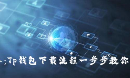 全面指导：Tp钱包下载流程一步步教你轻松上手