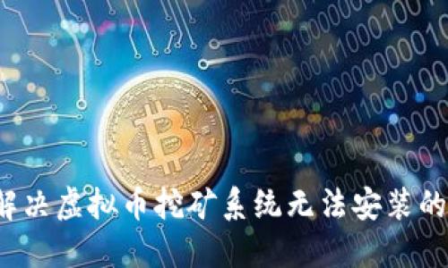 如何解决虚拟币挖矿系统无法安装的问题？