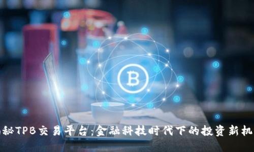 揭秘TPB交易平台：金融科技时代下的投资新机遇