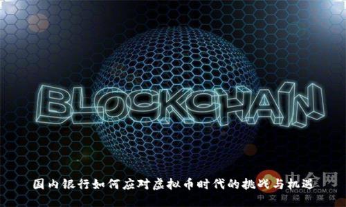 国内银行如何应对虚拟币时代的挑战与机遇
