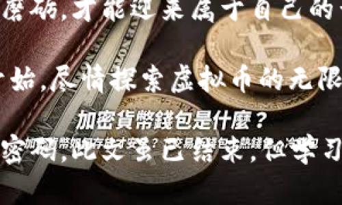   揭秘虚拟币赚钱的秘密：看视频学投资技巧！ / 
 guanjian ci 虚拟币, 赚钱, 投资视频, 加密货币 /guanjian ci 

引言：虚拟币的魅力
在这个信息化时代，虚拟币的热潮如同春风拂面，卷起无数投资者的心潮。不同于传统货币，虚拟币以其去中心化、匿名性和高收益潜力吸引了大批追梦者。有人贪婪，有人谨慎；有人一夜暴富，也有人黯然失落。仿佛一场大赌局，稍不留神就可能造成巨大的损失。然而，摆在我们面前的是一个机遇与挑战并存的投资天地，尤其是通过视频学习的方式，成为越来越多人的选择。

第一章：虚拟币的基本概念
在了解如何通过虚拟币赚钱之前，首先需要掌握虚拟币的基本概念。虚拟币，或称加密货币，利用区块链技术进行数据加密和安全交易。比特币、以太坊、莱特币等都是知名的虚拟币，它们的价值波动像海浪般起伏不定，给投资者带来了无限可能。

第二章：投资虚拟币前的准备
投资虚拟币并非来者不拒。在你跃入这个复杂的世界之前，有些基本的准备还是必不可少的。“一日之计在于晨”，早做功课才能把握先机。
ul
  listrong选择合适的交易所：/strong国内外有许多交易所，如 Binance、Coinbase、火币等，各自的费用和安全性不同，选择前需仔细研究。/li
  listrong研究市场动态：/strong虚拟币市场如同潮水般变化，一定要关注最新的新闻和市场分析，才能洞察先机。/li
  listrong学习基本分析与技术分析：/strong基本面分析着眼于项目的价值，而技术面则注重价格图表，这两者结合能帮助你做出更明智的投资决策。/li
/ul

第三章：通过视频学习的优势
如今，越来越多的投资者选择通过观看视频来学习虚拟币投资。无论是YouTube、Bilibili还是一些专门的教育平台，都可以找到相关的资料，既方便又直观。视频学习的好处显而易见：
ul
  listrong视觉化学习：/strong通过视频，复杂的概念如链上交易、去中心化等可以得到更清晰的解释。/li
  listrong灵活学习：/strong可以随时随地暂停和回放，适合不同节奏的学习者。/li
  listrong实战示范：/strong许多投资视频都会附带实操案例，让你更好地理解交易过程。/li
/ul

第四章：学习的关键内容
在学习虚拟币投资视频时，有几个关键内容不能错过：
ul
  listrong币种选择：/strong不同币种的特性、潜力和风险程度各不相同，看视频之前，你需要明确自己的风险承受能力。/li
  listrong市场行情：/strong掌握市场的动态，了解哪些因素会影响币价。很多视频会定期更新市场走势，为你提供有效的信息。/li
  listrong投资策略：/strong如“买低卖高”的基本原则、定投法、套利等方式，明确的策略能帮助你实现利润最大化。/li
  listrong风险管理：/strong投资有风险，因此设置止损点、分散投资等策略显得尤为重要。/li
/ul

第五章：成功的投资案例分享
在网络世界里，有不少成功的投资案例，通过视频学习后，实现了财富的积累。比如说某个年轻人在接触虚拟币之前，本是一名普通的上班族，投入少量资金进行尝试，经过几个月的学习和总结，逐渐掌握了市场的脉搏，投资的金额也从几千元增加到几万，甚至十几万。这种成功并非偶然，与其在视频中的学习和反复实践密不可分。

第六章：避免虚拟币投资的陷阱
“天下没有免费的午餐”，虚拟币投资中的陷阱也不少。诈骗项目、虚假币种、操控市场等现象屡见不鲜。通过视频学习的同时，也要提高警惕，避免陷入这些陷阱。
ul
  listrong识别骗局：/strong许多视频会教你如何识别投资骗局，如过于美好的承诺和回报率。/li
  listrong保持理性：/strong在高涨情绪面前要保持冷静，避免盲目跟风。/li
  listrong不贪心：/strong这句话说得好：“心急吃不了热豆腐”，要学会在投资时控制自己的贪婪。/li
/ul

第七章：总结：掌握虚拟币的未来
在虚拟币的浪潮中，我们既要勇于尝试，也需谨慎而行。通过视频学习，能够加速我们对市场的理解，但真正的收益来自于实践中的总结与反思。人生如投资，只有经过不断的磨砺，才能迎来属于自己的黄金时代。

未来，虚拟币的发展仍会引发各界的关注和讨论，作为投资者，保持学习的态度，掌握新的投资知识和技巧，将会是迎接未来挑战的最佳武器。“千里之行，始于足下”，从现在开始，尽情探索虚拟币的无限可能吧！

最后，还可以根据所在地区的文化风俗，如节日、习惯等，加入各类地方特色的谚语或者俚语，使得文章更具丰富性。希望每位在虚拟币投资路上的朋友，都能找到自己的财富密码。此文虽已结束，但学习的旅途才刚刚开始！