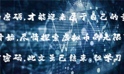   揭秘虚拟币赚钱的秘密：看视频学投资技巧！ / 
 guanjian ci 虚拟币, 赚钱, 投资视频, 加密货币 /guanjian ci 

引言：虚拟币的魅力
在这个信息化时代，虚拟币的热潮如同春风拂面，卷起无数投资者的心潮。不同于传统货币，虚拟币以其去中心化、匿名性和高收益潜力吸引了大批追梦者。有人贪婪，有人谨慎；有人一夜暴富，也有人黯然失落。仿佛一场大赌局，稍不留神就可能造成巨大的损失。然而，摆在我们面前的是一个机遇与挑战并存的投资天地，尤其是通过视频学习的方式，成为越来越多人的选择。

第一章：虚拟币的基本概念
在了解如何通过虚拟币赚钱之前，首先需要掌握虚拟币的基本概念。虚拟币，或称加密货币，利用区块链技术进行数据加密和安全交易。比特币、以太坊、莱特币等都是知名的虚拟币，它们的价值波动像海浪般起伏不定，给投资者带来了无限可能。

第二章：投资虚拟币前的准备
投资虚拟币并非来者不拒。在你跃入这个复杂的世界之前，有些基本的准备还是必不可少的。“一日之计在于晨”，早做功课才能把握先机。
ul
  listrong选择合适的交易所：/strong国内外有许多交易所，如 Binance、Coinbase、火币等，各自的费用和安全性不同，选择前需仔细研究。/li
  listrong研究市场动态：/strong虚拟币市场如同潮水般变化，一定要关注最新的新闻和市场分析，才能洞察先机。/li
  listrong学习基本分析与技术分析：/strong基本面分析着眼于项目的价值，而技术面则注重价格图表，这两者结合能帮助你做出更明智的投资决策。/li
/ul

第三章：通过视频学习的优势
如今，越来越多的投资者选择通过观看视频来学习虚拟币投资。无论是YouTube、Bilibili还是一些专门的教育平台，都可以找到相关的资料，既方便又直观。视频学习的好处显而易见：
ul
  listrong视觉化学习：/strong通过视频，复杂的概念如链上交易、去中心化等可以得到更清晰的解释。/li
  listrong灵活学习：/strong可以随时随地暂停和回放，适合不同节奏的学习者。/li
  listrong实战示范：/strong许多投资视频都会附带实操案例，让你更好地理解交易过程。/li
/ul

第四章：学习的关键内容
在学习虚拟币投资视频时，有几个关键内容不能错过：
ul
  listrong币种选择：/strong不同币种的特性、潜力和风险程度各不相同，看视频之前，你需要明确自己的风险承受能力。/li
  listrong市场行情：/strong掌握市场的动态，了解哪些因素会影响币价。很多视频会定期更新市场走势，为你提供有效的信息。/li
  listrong投资策略：/strong如“买低卖高”的基本原则、定投法、套利等方式，明确的策略能帮助你实现利润最大化。/li
  listrong风险管理：/strong投资有风险，因此设置止损点、分散投资等策略显得尤为重要。/li
/ul

第五章：成功的投资案例分享
在网络世界里，有不少成功的投资案例，通过视频学习后，实现了财富的积累。比如说某个年轻人在接触虚拟币之前，本是一名普通的上班族，投入少量资金进行尝试，经过几个月的学习和总结，逐渐掌握了市场的脉搏，投资的金额也从几千元增加到几万，甚至十几万。这种成功并非偶然，与其在视频中的学习和反复实践密不可分。

第六章：避免虚拟币投资的陷阱
“天下没有免费的午餐”，虚拟币投资中的陷阱也不少。诈骗项目、虚假币种、操控市场等现象屡见不鲜。通过视频学习的同时，也要提高警惕，避免陷入这些陷阱。
ul
  listrong识别骗局：/strong许多视频会教你如何识别投资骗局，如过于美好的承诺和回报率。/li
  listrong保持理性：/strong在高涨情绪面前要保持冷静，避免盲目跟风。/li
  listrong不贪心：/strong这句话说得好：“心急吃不了热豆腐”，要学会在投资时控制自己的贪婪。/li
/ul

第七章：总结：掌握虚拟币的未来
在虚拟币的浪潮中，我们既要勇于尝试，也需谨慎而行。通过视频学习，能够加速我们对市场的理解，但真正的收益来自于实践中的总结与反思。人生如投资，只有经过不断的磨砺，才能迎来属于自己的黄金时代。

未来，虚拟币的发展仍会引发各界的关注和讨论，作为投资者，保持学习的态度，掌握新的投资知识和技巧，将会是迎接未来挑战的最佳武器。“千里之行，始于足下”，从现在开始，尽情探索虚拟币的无限可能吧！

最后，还可以根据所在地区的文化风俗，如节日、习惯等，加入各类地方特色的谚语或者俚语，使得文章更具丰富性。希望每位在虚拟币投资路上的朋友，都能找到自己的财富密码。此文虽已结束，但学习的旅途才刚刚开始！