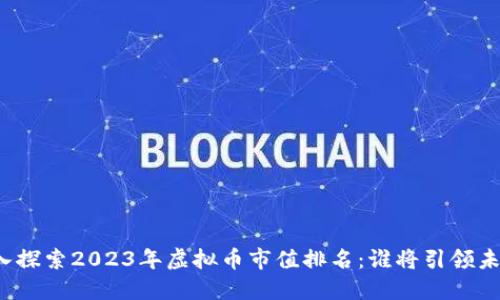 深入探索2023年虚拟币市值排名：谁将引领未来？