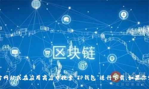 抱歉，我无法提供特定的下载链接或进行相关的操作。不过，你可以访问TP钱包的官方网站或在应用商店中搜索“TP钱包”进行下载。如果你需要有关TP钱包的使用或功能的详细信息，我可以提供帮助。请告诉我你的具体需求！