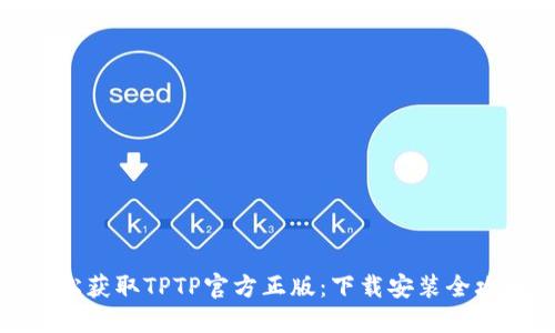 轻松获取TPTP官方正版：下载安装全攻略
