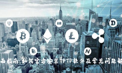 全面指南：如何官方安装TPTP软件及常见问题解答