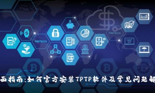 全面指南：如何官方安装TPTP软件及常见问题解答