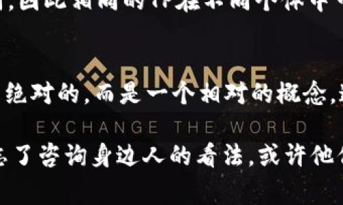 TP的好坏评析：了解TP适合你的需求吗？
keywordsTP, 产品评测, 用户体验, 性能分析/keywords

一、什么是TP？
TP（Technical Performance），指的是技术性能，广义上可以用来描述一个产品或服务在特定技术标准下的表现。在当今快节奏的生活中，选择合适的产品能够提升我们的生活品质，而TP正是评价这些产品的重要指标之一。

二、TP的分型与用途
TP可以细分为多个类别，例如电子产品、家具、服装等。在不同领域，TP的标准各异。比如，一台电子产品的TP主要涉及其处理器速度、电池续航、屏幕分辨率等，而一件家具的TP则可能涉及其材料的耐用性、设计的美观性等。

三、用户体验：好与坏的关键
无论是在哪个领域，用户体验总是检验TP好坏的关键因素。正如一句老话所说：“客观评价，主观体验。”用户在使用产品的过程中，所感受到的舒适度、方便程度以及整体满意度，都能直接反映出TP的优劣。

四、如何评估TP的好坏
要全面评估TP的好坏，可以从几个方面入手：
ul
  li性能指标：包括速度、效率、耐用度等。/li
  li用户反馈：通过调查问卷、网络评论等方式收集用户的真实体验。/li
  li市场对比：分析同类产品的TP指标，有助于我们从整体上把握趋势。/li
  li品牌口碑：不同行业的品牌在专业性和市场认可方面可能差异较大。/li
/ul

五、TP在具体产品中的体现
举例来说，智能手机是现代生活中最常用的电子产品之一。在选择一款手机时，TP的评价包括但不限于处理速度、拍照清晰度、电池续航等。消费者在购机前，往往会在网上查阅大大小小的评测文章，寻找最符合自己需求的产品。

六、TP的局限性
尽管TP能够为我们提供有用的信息，但它并不是绝对的标准。每个人对产品的使用需求和期望不同，因此相同的TP在不同个体中可能产生完全不同的体验。就像“人心各有千秋”，每个人在面对同一产品时的看法都可能相差甚远。

七、结论：选择适合你的TP
在评估一个产品的TP时，最重要的是理解自己的需求并作出针对性的选择。TP的“好”与“坏”并不是绝对的，而是一个相对的概念。通过对比和实践，才能找到那个最适合自己的选择。

总之，TP作为一个产品的性能评价标准，值得我们在消费时认真考量。不过，在做出最终选择前，别忘了咨询身边人的看法，或许他们的经验能为你带来意想不到的启发。“听取他人的意见，走出自己的路。”
