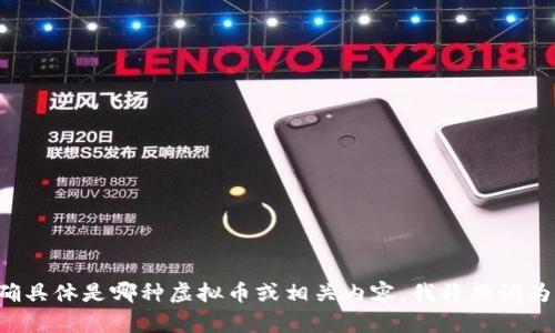 请您明确具体是哪种虚拟币或相关内容，我将竭诚为您解答！