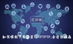 如何顺利下载安装TPTPTPT