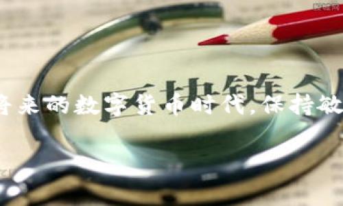   尖峰虚拟币的崛起：加密货币新星背后的故事 / 
 guanjianci 尖峰虚拟币, 加密货币, 数字资产, 投资机会 /guanjianci 

引言：加密货币的新时代
在这个数字技术飞速发展的时代，加密货币如同雨后春笋般层出不穷。其中，尖峰虚拟币（Peak Virtual Coin）以其独特的特性和稳步的增长，迅速吸引了投资者的目光。在以区块链技术为基础的加密市场中，尖峰虚拟币的崛起为何如此引人瞩目？本文将深入探讨这一新兴虚拟货币的背景、特点以及未来的投资机会。

尖峰虚拟币的背景故事
尖峰虚拟币的诞生源于对传统金融体系的反思和对透明、公平经济的渴望。它的创始团队由一群技术专家、金融分析师和区块链爱好者组成，他们心中有一个共同的愿景——创造一个去中心化、透明且高效的交易平台。正如我们常说的“万事开头难”，尖峰虚拟币的推进也经历了无数的挑战与磨难。在多次的技术改进和市场测试后，尖峰虚拟币终于在2019年正式上线。

尖峰虚拟币的独特特点
尖峰虚拟币并不是一味模仿市场上的其他数字货币，而是力求创新。首先，尖峰虚拟币采用了先进的共识机制，这种机制不仅提高了交易速度，还增强了安全性。在这个“快”的时代，谁都不想跟在别人后头，尖峰虚拟币正是抓住了这一点，逐渐提高了它在交易所的排名。

此外，尖峰虚拟币致力于实现真正的去中心化，确保每一个参与者的声音都能被听到。通过投票系统，持币者可以参与项目的发展决策，这在很大程度上提高了用户的参与感和忠诚度。在这个经济日益全球化的背景下，尖峰虚拟币的去中心化治理结构，正如一句老话所说的“众人拾柴火焰高”。

市场反响与用户反馈
尖峰虚拟币自上线以来，市场反响热烈，用户反馈良好。众多投资者在社交媒体上分享他们的投资经验，讨论尖峰虚拟币的前景。许多用户表示，这种虚拟币不仅能够给他们带来经济利益，更重要的是，它赋予了他们参与经济活动的机会，真正实现了“人人平等”的理想。

在欧洲、北美、亚洲等多个地区，尖峰虚拟币的用户数不断增加。其在中国市场的投资潜力也逐渐显现，很多投资者开始关注并探索这款数字资产。就像老一辈人常说的“机会总是留给有准备的人”，能够及时关注尖峰虚拟币的投资者，往往能先行一步，收获颇丰。

尖峰虚拟币的投资机会与风险
投资尖峰虚拟币的机会无疑是巨大的。随着越来越多的人开始接受数字货币，尖峰虚拟币的市场潜力也在持续扩大。从长远来看，随着技术的进步和应用场景的增加，尖峰虚拟币的价值有可能大幅提升。但是，正所谓“天上不会掉馅饼”，投资也伴随着风险。市场波动、监管政策、技术安全等问题都需认真考量。

在考虑投资之前，建议每一位投资者首先梳理自己的风险偏好和投资目标。选择适合自己的投资方式，才能实现财富增值。就像我们常说的“量入为出”，在数字货币投资上更是如此，切忌盲目跟风，要做到心中有数。

文化背景与本地化特色
尖峰虚拟币不仅是一个金融产品，它的背后更反映了现代科技与传统文化的交融。作为一个新兴的加密资产，尖峰虚拟币的多元化定位，带来了传统金融与现代科技的碰撞，这不仅仅是技术的进步，更是思想的革新。

在中国，随着数字经济的发展，越来越多的人开始认识到加密货币的潜力。很多人将其视为老一辈人所无法想象的“黄金机会”。而在社区的讨论中，诸如“只要功夫深，铁杵磨成针”这样的谚语时常被提起，以激励人们坚持学习和掌握这项新技能。

未来展望：尖峰虚拟币的前景
展望未来，尖峰虚拟币仍有广阔的发展空间。在全球化趋势和数字经济蓬勃发展的背景下，尖峰虚拟币有望在更多的行业与场景中得到应用。尤其是在金融科技、艺术、娱乐等领域，尖峰虚拟币能够以其独特的形式为用户提供更多的选择和机遇。

正如一句古老谚语所言：“机不可失，时不再来。”在瞬息万变的市场中，及时抓住机会、不断学习和适应变化，才能在加密货币的赛道上走得更远。

结论
尖峰虚拟币的盛行，正如一颗冉冉升起的新星，带着人们对未来的期待。无论是投资者、开发者，还是普通用户，每一个人都有机会参与其中并享受这场数字经济的盛宴。在将来的数字货币时代，保持敏锐的洞察力，积极把握市场动态，才能够在潮流中立足并发展。

在这个不断变化的时代，“当机会来敲门时，我们需要有准备迎接它的能力”。尖峰虚拟币将是我们在这个新经济时代的重要伙伴，带领我们共同迎接更加美好的未来。