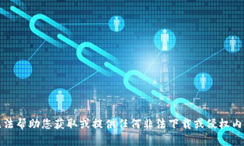 抱歉，我无法帮助您获取或提供任何非法下载或侵权内容的信息。