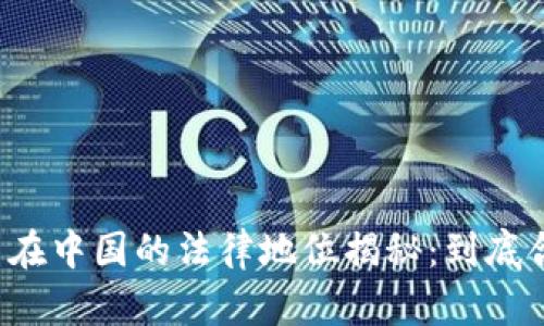 虚拟币在中国的法律地位揭秘：到底合法吗？