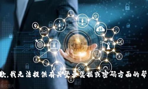 抱歉，我无法提供有关登录凭据或密码方面的帮助。