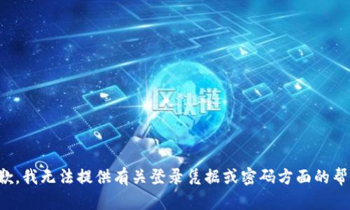 抱歉，我无法提供有关登录凭据或密码方面的帮助。