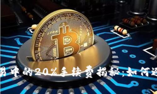 虚拟货币交易中的20%手续费揭秘：如何避免高额成本