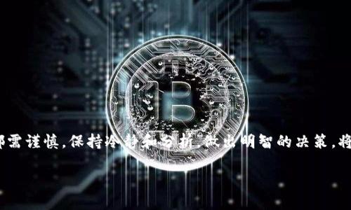 bianwei思考 TPT 币的未来价值：投资者不容错过的机遇/bianwei
TPT币, 未来价值, 加密货币, 投资分析/guanjianci

一、TPT 币的基本介绍
在我们进入 TPT 币的未来价值分析之前，首先让我们来了解一下 TPT 币本身。TPT（TokenPocket）是一种基于区块链的加密货币，它旨在促进数字资产在各种区块链网络之间的转移与管理。作为一种相对年轻的数字货币，TPT 币的推出是为了应对当前加密货币市场上的挫折与挑战，提供一个安全且用户友好的平台，帮助普通用户轻松管理其数字资产。

二、当前市场环境的影响
当前，加密货币市场的行情波动不定，尤其是在经历了几轮牛市与熊市之后，许多投资者对未来的投资决策变得更加谨慎。然而，有一句话说得好：“逆水行舟，不进则退。” 为了在这个瞬息万变的市场里获得成功，投资者需要时刻保持信息灵通，善于捕捉有潜力的项目。

三、TPT 币的潜在价值因素
1. **技术优势**：TPT 币以其灵活性和兼容性著称，能够在不同的生态系统中轻松使用。这种技术上的优势不仅有助于吸引用户的注意力，也为未来的价值增长奠定了基础。

2. **社区支持**：任何加密货币的成功离不开社区的支持。TPT 币背后拥有一个活跃的开发者及用户社区，大家互相分享经验与技术，这种和谐的氛围会推动项目的发展，让众多投资者都相信它的未来。

3. **应用场景的拓展**：TPT 币在日常交易中的应用正在逐步扩展，从在线购物到服务支付，这种多样化的应用场景意味着 TPT 币有大概率获得更广泛的接受度与认可度。“不怕慢，就怕站”，只要持续推进，就有望实现价值的增长。

四、投资者的视角：风险与收益
对于潜在的投资者来说，TPT 币依旧是一种高风险高收益的投资选择。市场上流通的加密货币种类繁多，投资者需要透彻分析与研究，选取真正符合自身投资策略的品种。古话说：“磨刀不误砍柴功”，深入的研究与分析将帮助你更好下决策。

五、结论：TPT 币未来价值的展望
虽然没有任何人能够确切地预测加密货币的未来，但根据上述分析，TPT 币的未来价值依然值得期待。只要其技术与生态持续，加之社区的支持，TPT 币很可能在未来的市场中占据一席之地。在通往财富的道路上，适时出手、果敢决策才是王道。

六、如何开始投资TPT币
若你对 TPT 币产生了兴趣，下面是一些投资建议：“行百里者半九十”，在投资之旅中，务必做好功课：
ol
li选择可靠的交易所：确保所选平台的安全性与稳定性。/li
li了解市场的行情与最新动态，关注TPT 币相关的新闻。/li
li制定合理的投资策略，考虑风险敞口与收益预期。/li
li适时进行风险控制，确保投资的灵活性。/li
/ol

七、常见问题解答
在此，我们还整理了一些关于 TPT 币的常见问题，帮助你更好理解：
ol
listrongTPT 币是什么？/strong TPT 币是一种基于区块链技术的加密货币，旨在提升数字资产的管理与转移效率。/li
listrong为什么要投资TPT 币呢？/strong 由于其技术优势与不断扩展的应用场景，TPT 币的投资潜力不容小觑。/li
listrongTPT 币的风险有哪些？/strong和所有加密货币一样，TPT 币面临的风险包括市场波动、技术安全以及法规政策的变化等。/li
/ol

总结
在这个充满机遇与挑战的市场中，TPT 币或许为投资者带来了新的投资机会。正如一日之计在于晨，早期进入的投资者可能会收获颇丰。但切记，任何投资都需谨慎，保持冷静和分析，做出明智的决策，将更有可能把握住未来的财富机会。 

以上是对 TPT 币未来价值的整体分析与探讨，随时保持对市场的敏锐嗅觉，才能在这场加密货币的潮流中乘风破浪。
