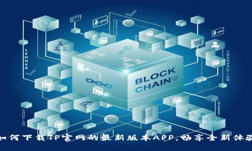 如何下载TP官网的最新版本APP，畅享全新体验