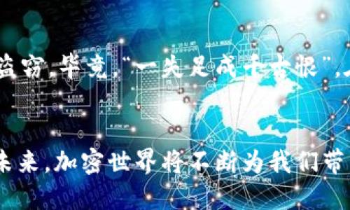    TP钱包：如何快速查询你的交易记录  / 
 guanjianci  TP钱包, 查询交易记录, 钱包使用技巧, 加密货币  /guanjianci 

引言
在当今数字时代，越来越多的人选择使用加密货币进行交易。TP钱包作为一种流行的数字货币钱包，不仅提供了存储和管理加密资产的功能，还便于用户查询交易记录。了解如何快速查看交易记录，对于确保你的资产安全和管理非常重要。接下来，我们就一起来探讨一下如何在TP钱包中查找交易记录，让我们以更加稳健的姿态踏入数字货币的世界。

第一步：打开TP钱包
首先，确保你已经下载安装了TP钱包应用。如果你还没有下载，建议前往官方渠道进行下载，避免安全隐患。打开TP钱包后，你会进入一个干净且用户友好的界面，给人一种“一日之计在于晨”的愉悦感，随时随地都能轻松查看自己的资产。

第二步：登录你的账户
登录账户既是安全保证，也是对个人资产负责任的表现。根据你的设置，输入相应的密码或使用生物识别功能进行登录。一旦成功进入你的钱包，你会看到主界面上显示的余额和资产详情。

第三步：寻找交易记录选项
在TP钱包的主界面上找到“交易记录”或“历史交易”选项。通常，这个选项会显眼地展示在主页的菜单栏中，就像一颗璀璨的明珠，让你一眼就能发现。点击此选项，你将进入一个专门展示你所有交易历史的页面。

第四步：查看交易详情
进入交易历史页面后，你可以看到所有的交易记录。这些记录通常包括交易时间、交易金额、交易状态等信息。每一笔交易都是你在加密世界中的一段旅程，记录着每次投资或转账的心路历程。

细分交易记录的类型
在交易记录界面，通常会按“已完成”、“待处理”和“失败”的状态来进行分类。这样设计是为了方便用户快速找到所需的交易信息。就像老一辈常说的“没有付出就没有收获”，每笔交易背后都是一个决策和信念的体现。

如何筛选和搜索特定交易
当你的交易记录越来越多时，如果想要找到某一特定的交易，可以使用筛选器或搜索功能。大多数钱包应用都会在交易记录页面提供这些工具，帮助用户根据日期、状态或金额快速查找。这一功能就像用放大镜去寻找宝藏，让你更高效地管理资产。

第六步：导出交易记录
如果你需要将交易记录导出进行进一步分析或保存，可以在记录页面找到相应的导出选项。导出的文档通常是CSV或Excel格式，方便你进行后续分析和记录，仿佛一本账本，时时刻刻陪伴你的财务管理之路。

确保交易安全的重要性
最后，在使用TP钱包时，不要忽视交易安全。建议定期检查交易记录，确认是否有异常情况。如果发现异常交易，及时采取措施，例如调整钱包安全设置或联系客服。这就像古语所说的，“防患未然”，确保你的加密资产得到充分保护。

结论
使用TP钱包查询交易记录是一个简单而又重要的操作，它不仅能帮助你清晰地了解自己的资产状况，还能为你日后的投资决策提供依据。掌握了以上步骤后，你就可以轻松自如地在数字货币的海洋中遨游，尽情享受这份便捷与安全带来的乐趣。希望这篇文章能为你的加密货币之旅增添一份清晰和信心，未来的每一步都能走得更加坚定。

文化语境中的数字资产管理
在中国，理财逐渐成为人们生活中不可或缺的一部分，尤其是在数字化迅速发展的当下。用TP钱包等工具进行资产管理，是一种与时俱进的表现。我们常听到“人无远虑，必有近忧”的道理，合理管理加密资产，保障经济安全，这不仅是对财务状况的负责，也是对未来生活的细致规划。

日常使用小贴士
在频繁使用TP钱包时，可以定期查看交易记录，并与账本进行对比，确保信息一致。同样，保持警惕，定期更新密码，使用双重认证等保护措施，可以有效防止资产盗窃。毕竟，“一失足成千古恨”，在数字资产的管理中做好每一步都是至关重要的。

总结与展望
随着加密货币市场的不断发展，TP钱包等数字货币钱包的使用也愈发广泛。通过掌握交易记录的查询技巧，你将能更好地把握市场动向，做出明智的投资决策。未来，加密世界将不断为我们带来新的机会与挑战，愿每一位用户在这条路上都能乘风破浪，走得稳健而远大。