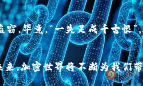    TP钱包：如何快速查询你的交易记录  / 
 guanjianci  TP钱包, 查询交易记录, 钱包使用技巧, 加密货币  /guanjianci 

引言
在当今数字时代，越来越多的人选择使用加密货币进行交易。TP钱包作为一种流行的数字货币钱包，不仅提供了存储和管理加密资产的功能，还便于用户查询交易记录。了解如何快速查看交易记录，对于确保你的资产安全和管理非常重要。接下来，我们就一起来探讨一下如何在TP钱包中查找交易记录，让我们以更加稳健的姿态踏入数字货币的世界。

第一步：打开TP钱包
首先，确保你已经下载安装了TP钱包应用。如果你还没有下载，建议前往官方渠道进行下载，避免安全隐患。打开TP钱包后，你会进入一个干净且用户友好的界面，给人一种“一日之计在于晨”的愉悦感，随时随地都能轻松查看自己的资产。

第二步：登录你的账户
登录账户既是安全保证，也是对个人资产负责任的表现。根据你的设置，输入相应的密码或使用生物识别功能进行登录。一旦成功进入你的钱包，你会看到主界面上显示的余额和资产详情。

第三步：寻找交易记录选项
在TP钱包的主界面上找到“交易记录”或“历史交易”选项。通常，这个选项会显眼地展示在主页的菜单栏中，就像一颗璀璨的明珠，让你一眼就能发现。点击此选项，你将进入一个专门展示你所有交易历史的页面。

第四步：查看交易详情
进入交易历史页面后，你可以看到所有的交易记录。这些记录通常包括交易时间、交易金额、交易状态等信息。每一笔交易都是你在加密世界中的一段旅程，记录着每次投资或转账的心路历程。

细分交易记录的类型
在交易记录界面，通常会按“已完成”、“待处理”和“失败”的状态来进行分类。这样设计是为了方便用户快速找到所需的交易信息。就像老一辈常说的“没有付出就没有收获”，每笔交易背后都是一个决策和信念的体现。

如何筛选和搜索特定交易
当你的交易记录越来越多时，如果想要找到某一特定的交易，可以使用筛选器或搜索功能。大多数钱包应用都会在交易记录页面提供这些工具，帮助用户根据日期、状态或金额快速查找。这一功能就像用放大镜去寻找宝藏，让你更高效地管理资产。

第六步：导出交易记录
如果你需要将交易记录导出进行进一步分析或保存，可以在记录页面找到相应的导出选项。导出的文档通常是CSV或Excel格式，方便你进行后续分析和记录，仿佛一本账本，时时刻刻陪伴你的财务管理之路。

确保交易安全的重要性
最后，在使用TP钱包时，不要忽视交易安全。建议定期检查交易记录，确认是否有异常情况。如果发现异常交易，及时采取措施，例如调整钱包安全设置或联系客服。这就像古语所说的，“防患未然”，确保你的加密资产得到充分保护。

结论
使用TP钱包查询交易记录是一个简单而又重要的操作，它不仅能帮助你清晰地了解自己的资产状况，还能为你日后的投资决策提供依据。掌握了以上步骤后，你就可以轻松自如地在数字货币的海洋中遨游，尽情享受这份便捷与安全带来的乐趣。希望这篇文章能为你的加密货币之旅增添一份清晰和信心，未来的每一步都能走得更加坚定。

文化语境中的数字资产管理
在中国，理财逐渐成为人们生活中不可或缺的一部分，尤其是在数字化迅速发展的当下。用TP钱包等工具进行资产管理，是一种与时俱进的表现。我们常听到“人无远虑，必有近忧”的道理，合理管理加密资产，保障经济安全，这不仅是对财务状况的负责，也是对未来生活的细致规划。

日常使用小贴士
在频繁使用TP钱包时，可以定期查看交易记录，并与账本进行对比，确保信息一致。同样，保持警惕，定期更新密码，使用双重认证等保护措施，可以有效防止资产盗窃。毕竟，“一失足成千古恨”，在数字资产的管理中做好每一步都是至关重要的。

总结与展望
随着加密货币市场的不断发展，TP钱包等数字货币钱包的使用也愈发广泛。通过掌握交易记录的查询技巧，你将能更好地把握市场动向，做出明智的投资决策。未来，加密世界将不断为我们带来新的机会与挑战，愿每一位用户在这条路上都能乘风破浪，走得稳健而远大。