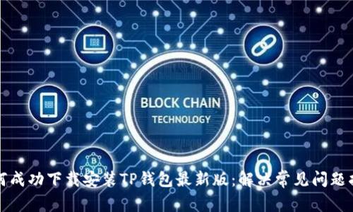 如何成功下载安装TP钱包最新版：解决常见问题指南