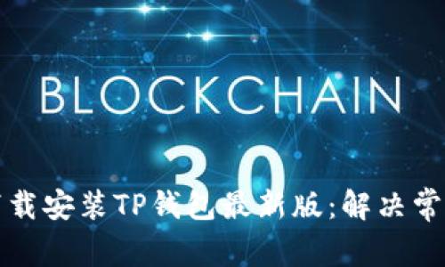 如何成功下载安装TP钱包最新版：解决常见问题指南